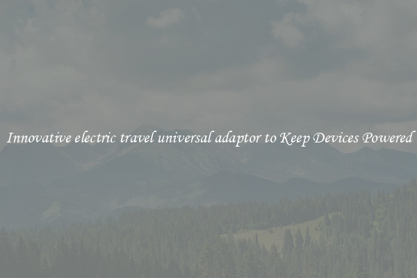 Innovative electric travel universal adaptor to Keep Devices Powered