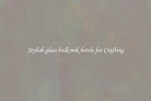 Stylish glass bulk mik bottle for Crafting