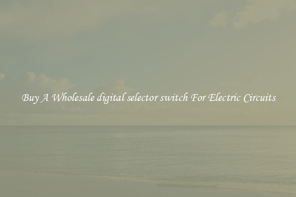 Buy A Wholesale digital selector switch For Electric Circuits