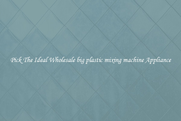 Pick The Ideal Wholesale big plastic mixing machine Appliance