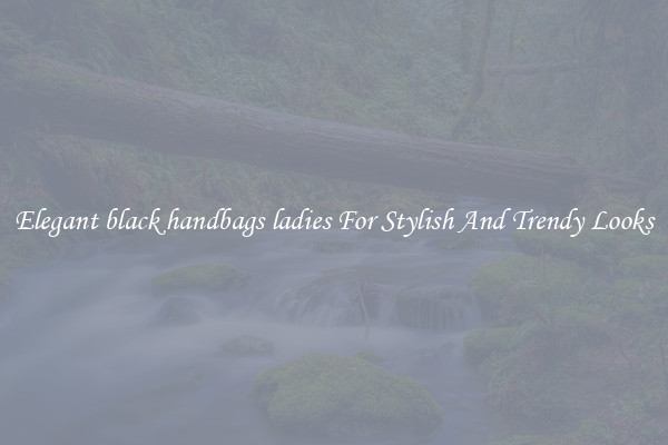 Elegant black handbags ladies For Stylish And Trendy Looks