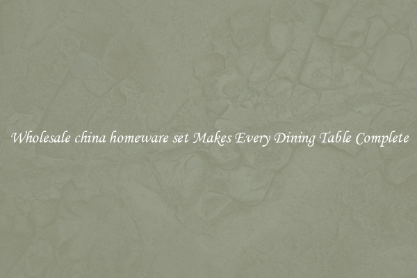 Wholesale china homeware set Makes Every Dining Table Complete