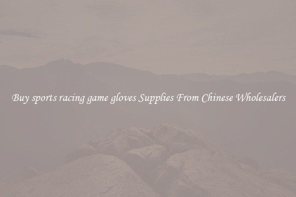 Buy sports racing game gloves Supplies From Chinese Wholesalers