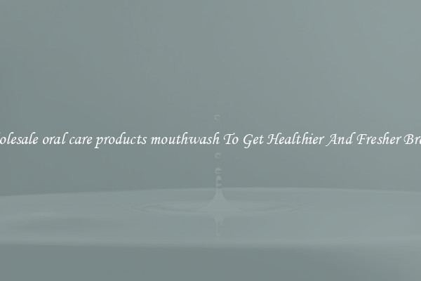 Wholesale oral care products mouthwash To Get Healthier And Fresher Breath