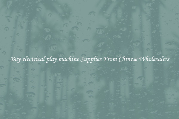 Buy electrical play machine Supplies From Chinese Wholesalers