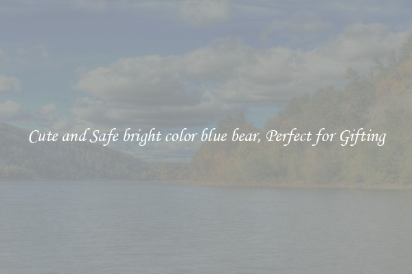 Cute and Safe bright color blue bear, Perfect for Gifting
