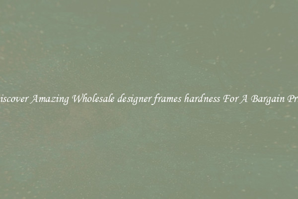 Discover Amazing Wholesale designer frames hardness For A Bargain Price