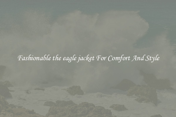 Fashionable the eagle jacket For Comfort And Style