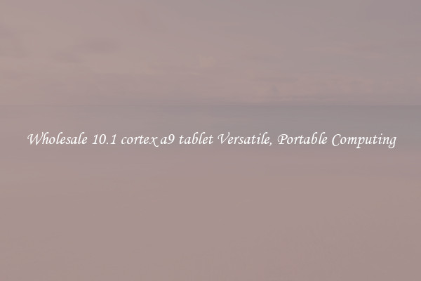 Wholesale 10.1 cortex a9 tablet Versatile, Portable Computing