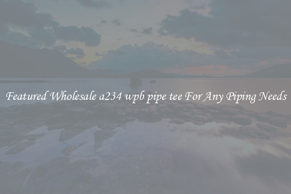 Featured Wholesale a234 wpb pipe tee For Any Piping Needs