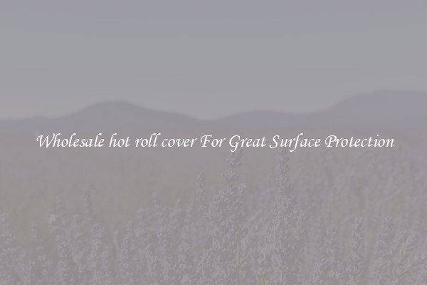 Wholesale hot roll cover For Great Surface Protection