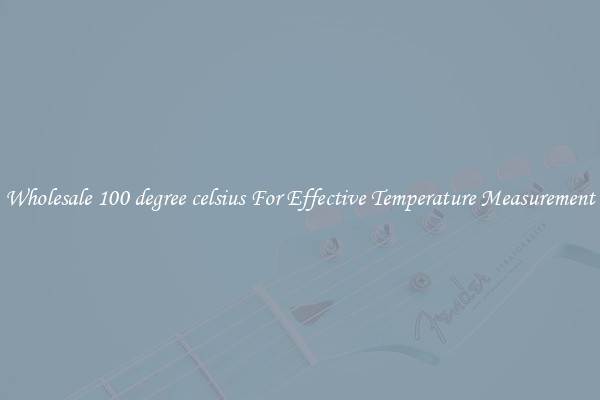 Wholesale 100 degree celsius For Effective Temperature Measurement