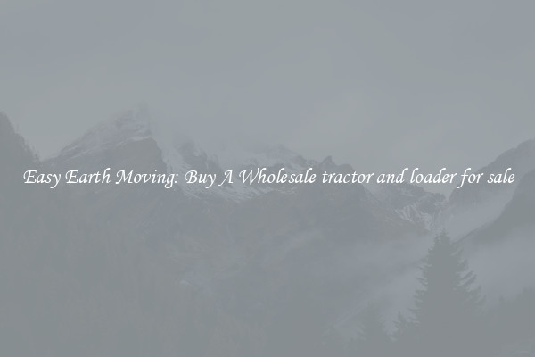Easy Earth Moving: Buy A Wholesale tractor and loader for sale