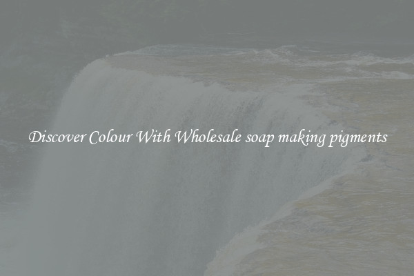 Discover Colour With Wholesale soap making pigments