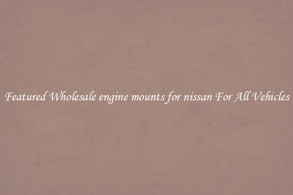 Featured Wholesale engine mounts for nissan For All Vehicles