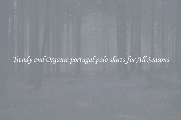 Trendy and Organic portugal polo shirts for All Seasons