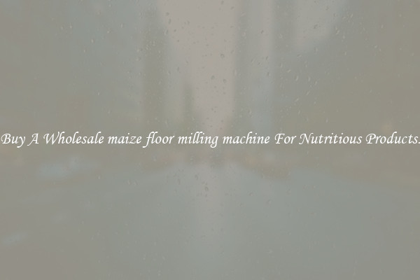 Buy A Wholesale maize floor milling machine For Nutritious Products.