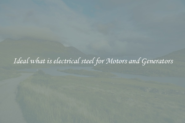 Ideal what is electrical steel for Motors and Generators