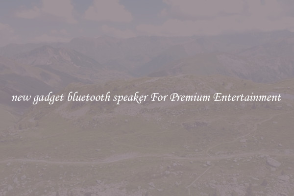 new gadget bluetooth speaker For Premium Entertainment 