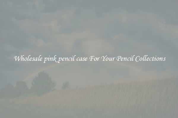Wholesale pink pencil case For Your Pencil Collections