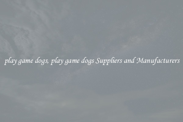play game dogs, play game dogs Suppliers and Manufacturers