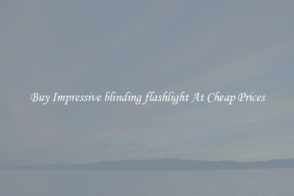 Buy Impressive blinding flashlight At Cheap Prices