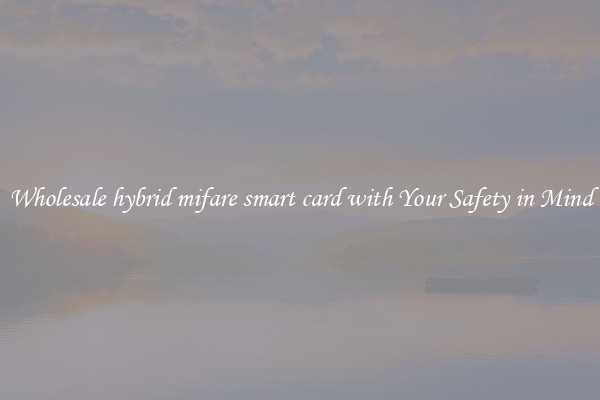 Wholesale hybrid mifare smart card with Your Safety in Mind