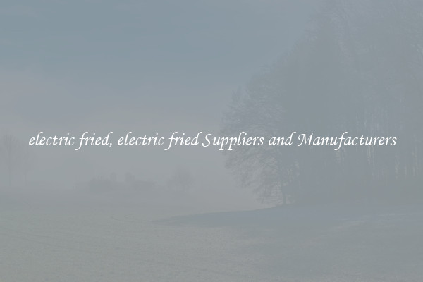 electric fried, electric fried Suppliers and Manufacturers