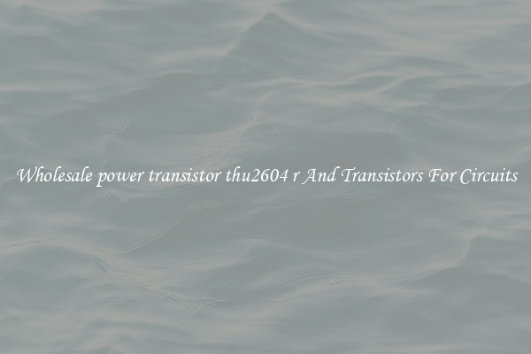 Wholesale power transistor thu2604 r And Transistors For Circuits