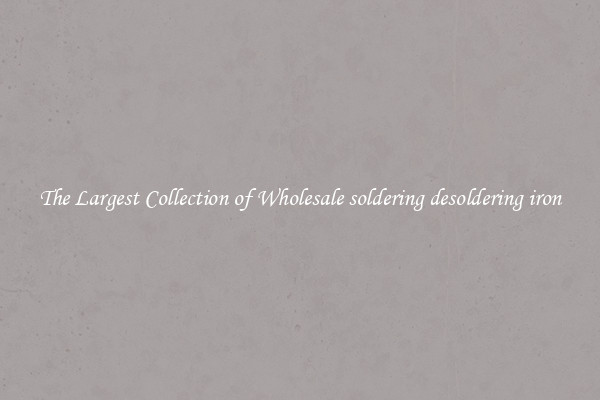 The Largest Collection of Wholesale soldering desoldering iron