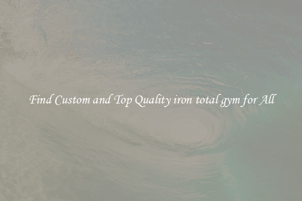 Find Custom and Top Quality iron total gym for All