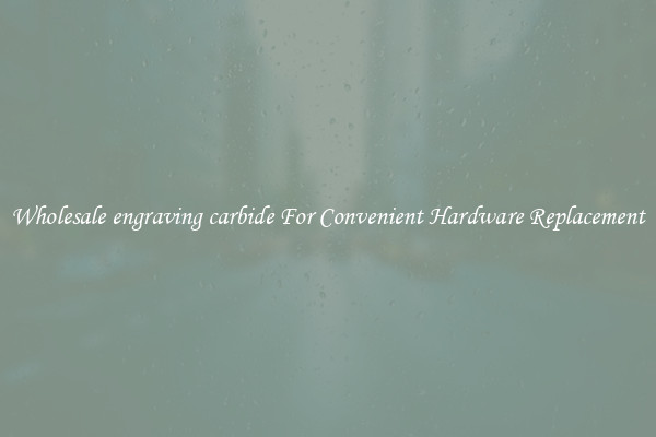 Wholesale engraving carbide For Convenient Hardware Replacement