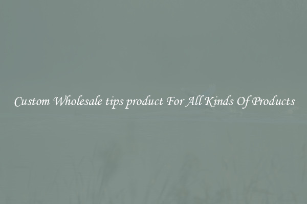 Custom Wholesale tips product For All Kinds Of Products