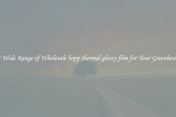 A Wide Range of Wholesale bopp thermal glossy film for Your Greenhouse