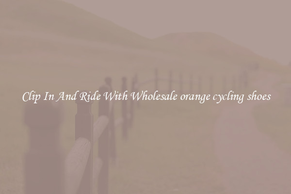 Clip In And Ride With Wholesale orange cycling shoes