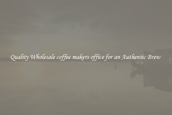 Quality Wholesale coffee makers office for an Authentic Brew 