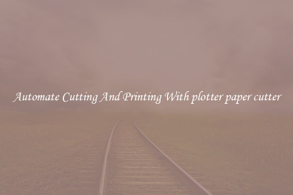 Automate Cutting And Printing With plotter paper cutter