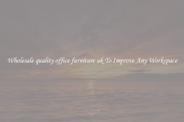 Wholesale quality office furniture uk To Improve Any Workspace