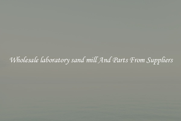 Wholesale laboratory sand mill And Parts From Suppliers