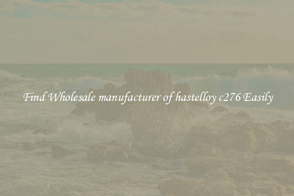 Find Wholesale manufacturer of hastelloy c276 Easily
