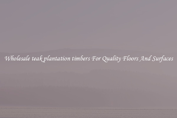 Wholesale teak plantation timbers For Quality Floors And Surfaces