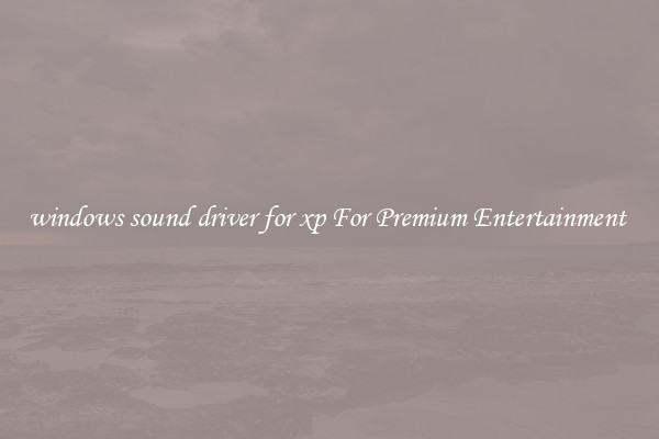 windows sound driver for xp For Premium Entertainment 