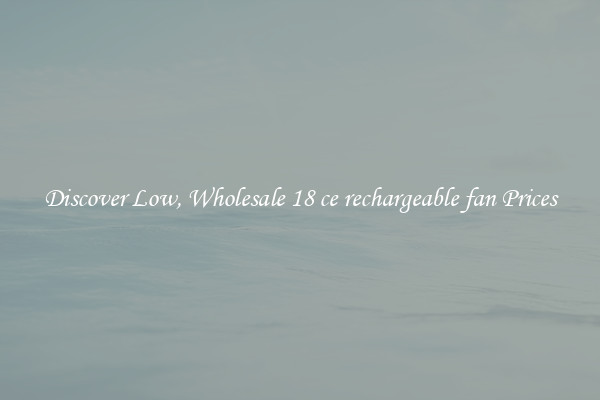 Discover Low, Wholesale 18 ce rechargeable fan Prices