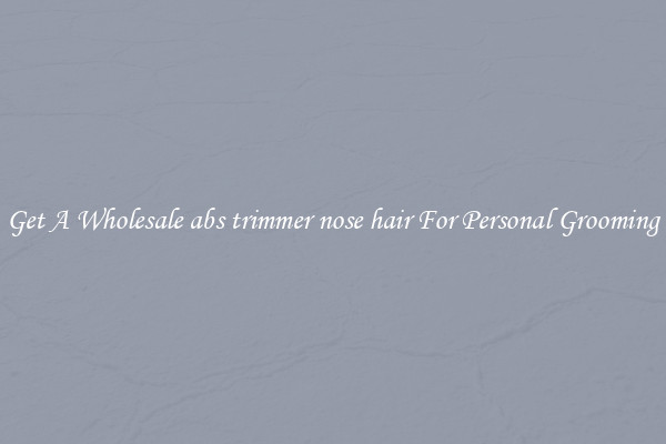 Get A Wholesale abs trimmer nose hair For Personal Grooming
