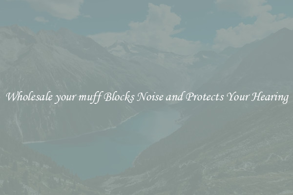 Wholesale your muff Blocks Noise and Protects Your Hearing