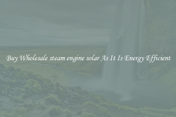 Buy Wholesale steam engine solar As It Is Energy Efficient