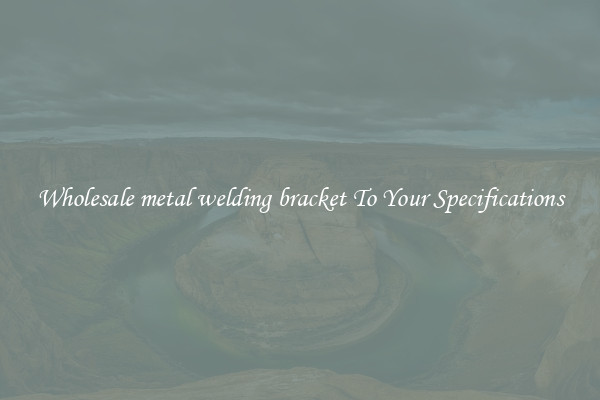 Wholesale metal welding bracket To Your Specifications
