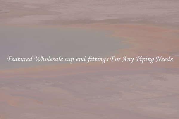 Featured Wholesale cap end fittings For Any Piping Needs