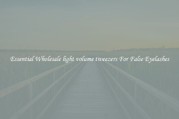 Essential Wholesale light volume tweezers For False Eyelashes