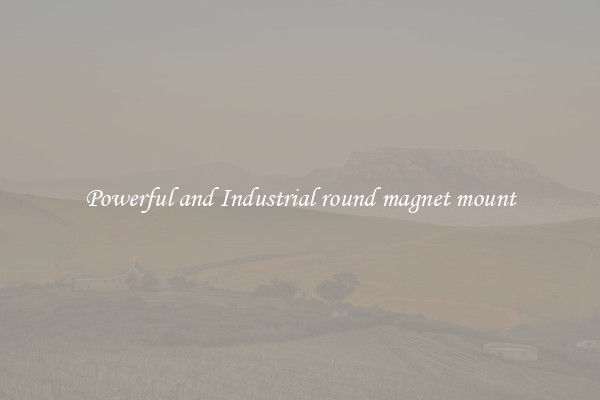 Powerful and Industrial round magnet mount